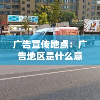 广告宣传地点：广告地区是什么意思 