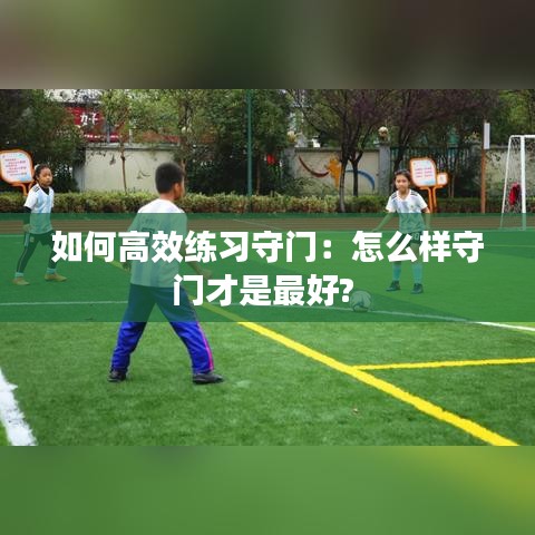 如何高效练习守门：怎么样守门才是最好? 