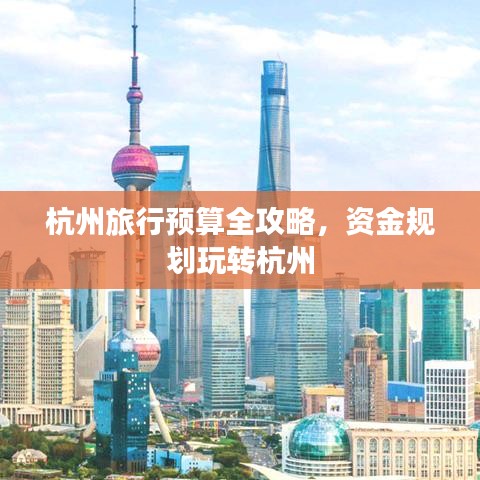 杭州旅行预算全攻略，资金规划玩转杭州