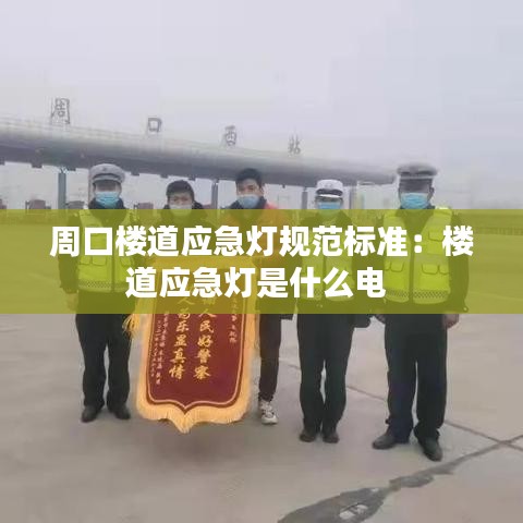 周口楼道应急灯规范标准：楼道应急灯是什么电 
