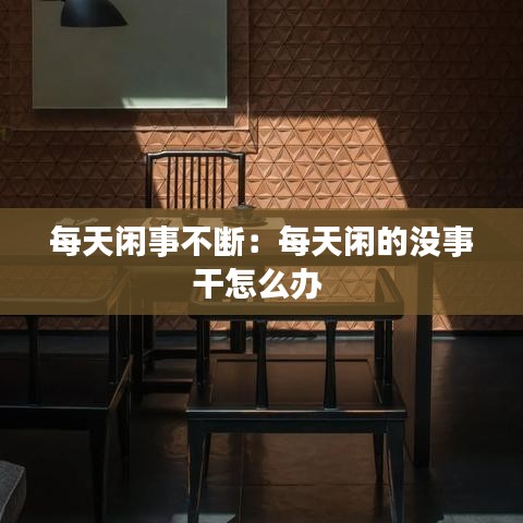 每天闲事不断：每天闲的没事干怎么办 