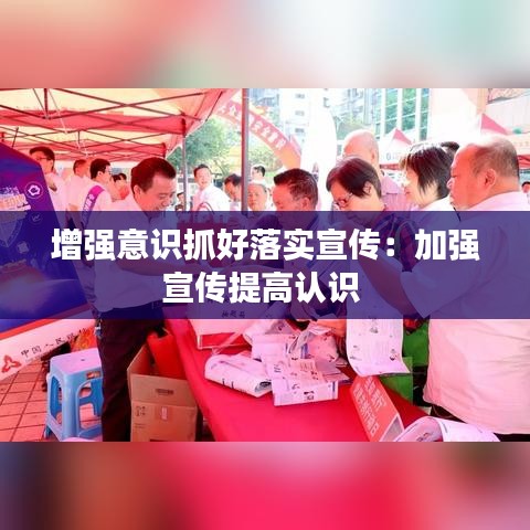 增强意识抓好落实宣传：加强宣传提高认识 