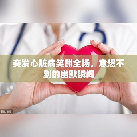 突发心脏病笑翻全场，意想不到的幽默瞬间