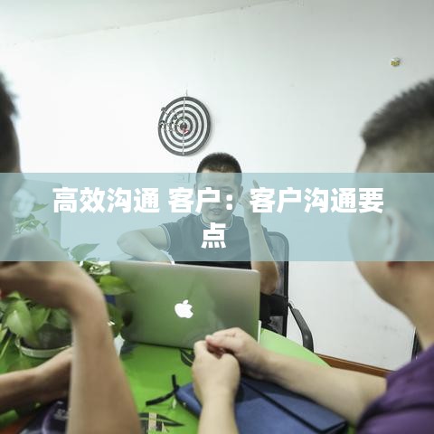 高效沟通 客户：客户沟通要点 