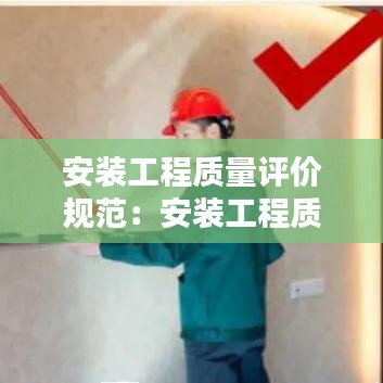 安装工程质量评价规范：安装工程质量验收规范最新版 