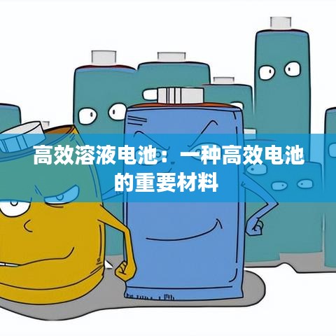高效溶液电池：一种高效电池的重要材料 