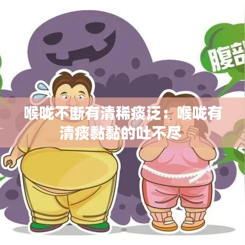 喉咙不断有清稀痰泛：喉咙有清痰黏黏的吐不尽 
