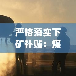 严格落实下矿补贴：煤矿工人下井补贴标准 