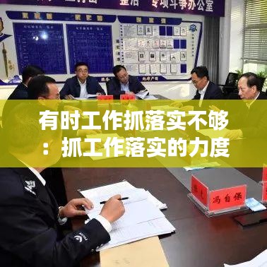 有时工作抓落实不够：抓工作落实的力度不大 