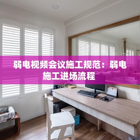 弱电视频会议施工规范：弱电施工进场流程 