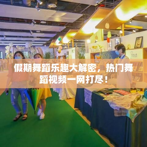 假期舞蹈乐趣大解密，热门舞蹈视频一网打尽！
