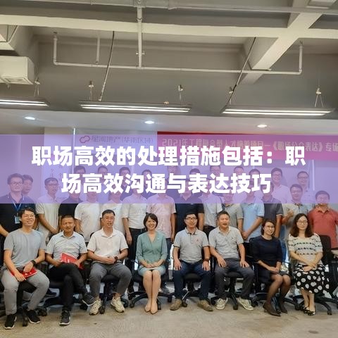 职场高效的处理措施包括：职场高效沟通与表达技巧 