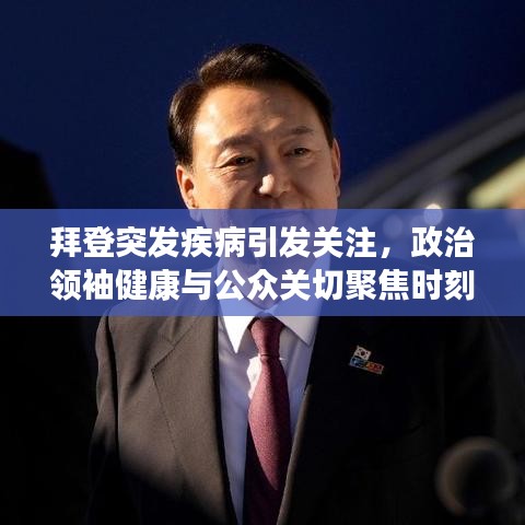 拜登突发疾病引发关注，政治领袖健康与公众关切聚焦时刻