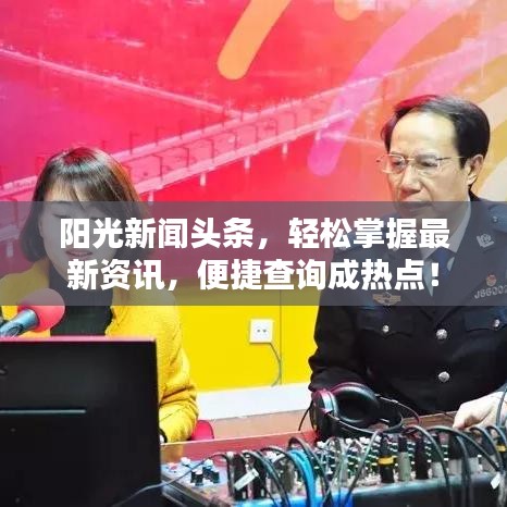 阳光新闻头条，轻松掌握最新资讯，便捷查询成热点！