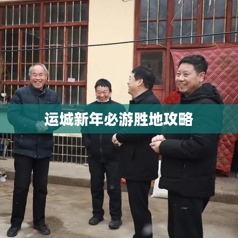 运城新年必游胜地攻略