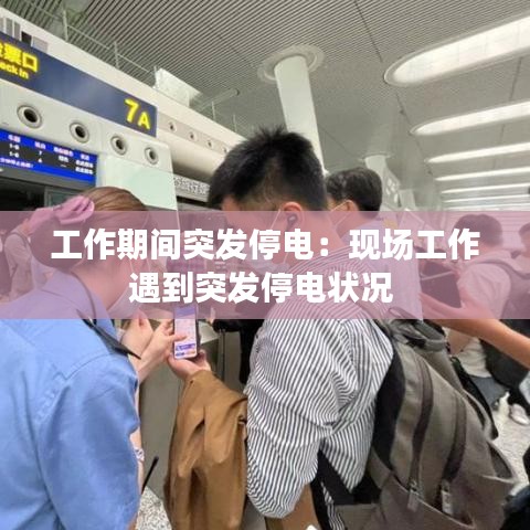 工作期间突发停电：现场工作遇到突发停电状况 