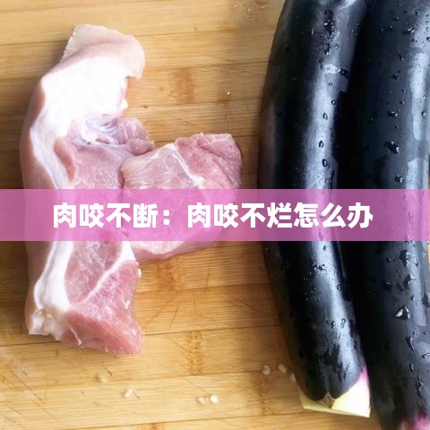 肉咬不断：肉咬不烂怎么办 