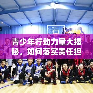 青少年行动力量大揭秘，如何落实责任担当，打造卓越未来？