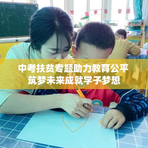 中考扶贫专题助力教育公平 筑梦未来成就学子梦想
