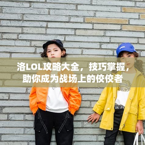 洛LOL攻略大全，技巧掌握，助你成为战场上的佼佼者