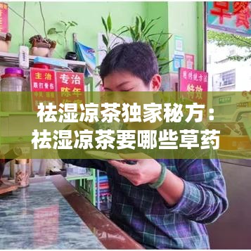 祛湿凉茶独家秘方：祛湿凉茶要哪些草药 