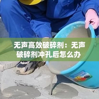 无声高效破碎剂：无声破碎剂冲孔后怎么办 