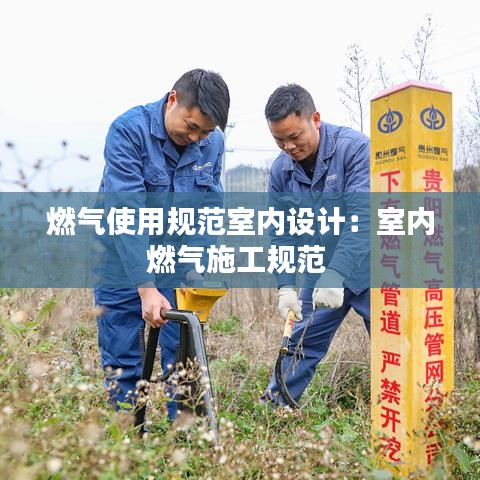 燃气使用规范室内设计：室内燃气施工规范 