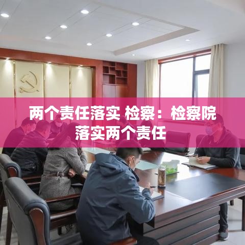 两个责任落实 检察：检察院落实两个责任 