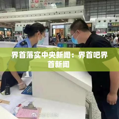 界首落实中央新闻：界首吧界首新闻 