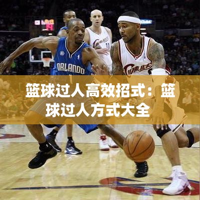 篮球过人高效招式：篮球过人方式大全 