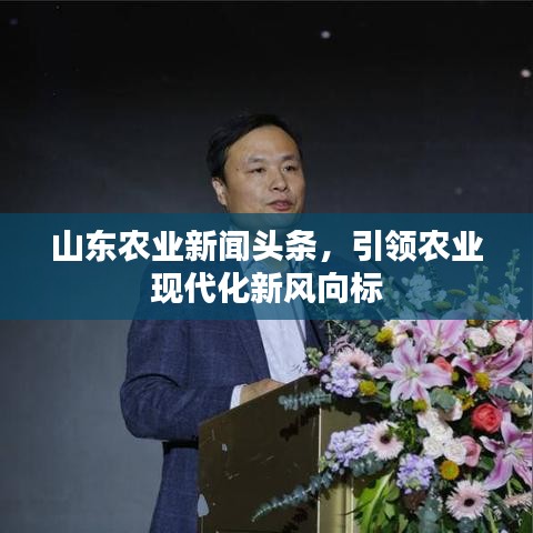 山东农业新闻头条，引领农业现代化新风向标