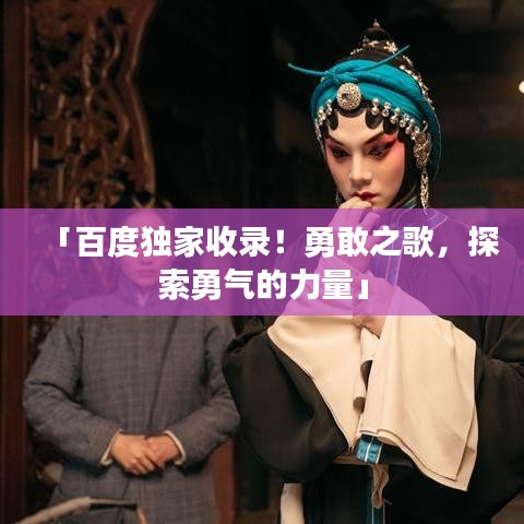 「百度独家收录！勇敢之歌，探索勇气的力量」