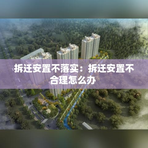 拆迁安置不落实：拆迁安置不合理怎么办 