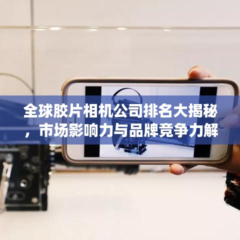 全球胶片相机公司排名大揭秘，市场影响力与品牌竞争力解析
