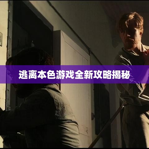 逃离本色游戏全新攻略揭秘