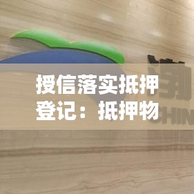 授信落实抵押登记：抵押物授信额度 