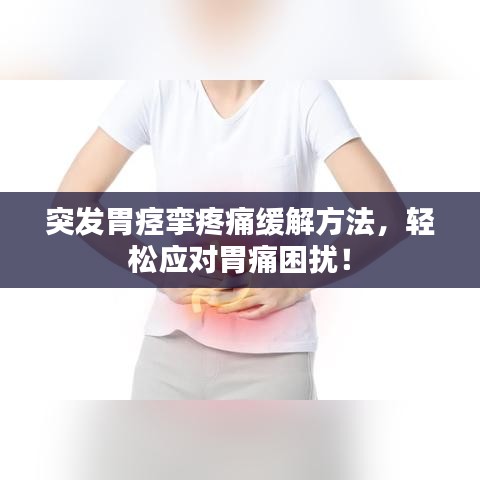 突发胃痉挛疼痛缓解方法，轻松应对胃痛困扰！