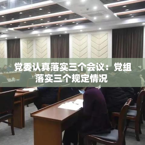 党委认真落实三个会议：党组落实三个规定情况 