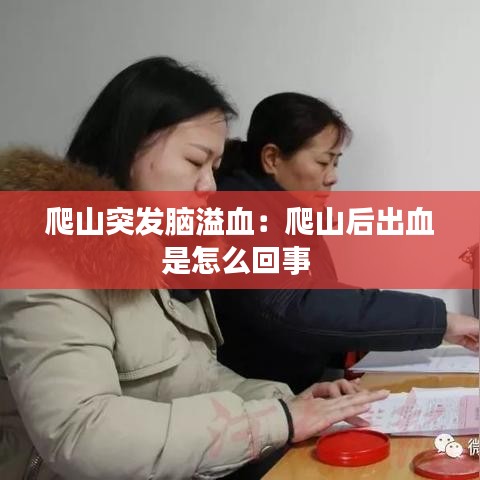爬山突发脑溢血：爬山后出血是怎么回事 