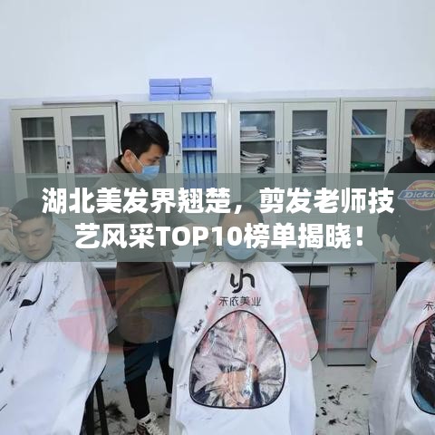 湖北美发界翘楚，剪发老师技艺风采TOP10榜单揭晓！