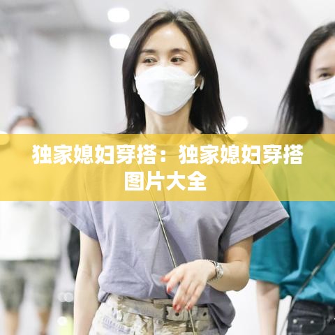 独家媳妇穿搭：独家媳妇穿搭图片大全 