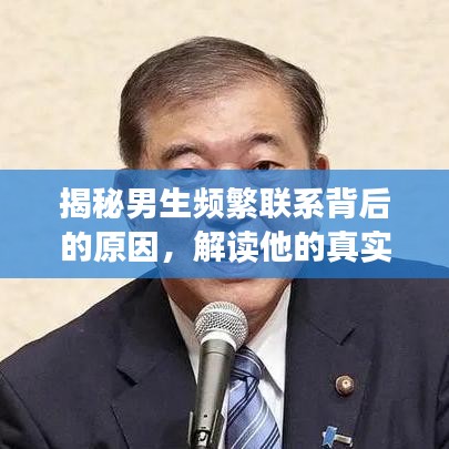 揭秘男生频繁联系背后的原因，解读他的真实意图与动机