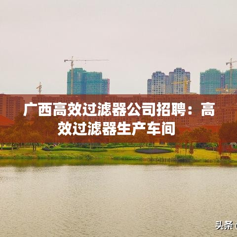 广西高效过滤器公司招聘：高效过滤器生产车间 