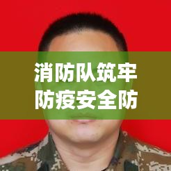 消防队筑牢防疫安全防线，守护人民健康责任至上