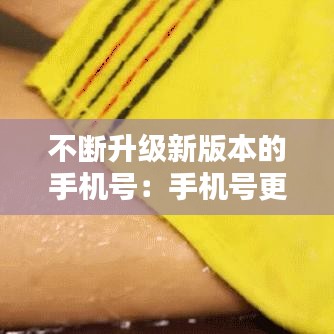 不断升级新版本的手机号：手机号更新怎么更新 