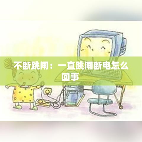 不断跳闸：一直跳闸断电怎么回事 