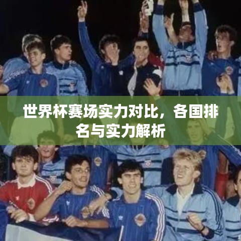 世界杯赛场实力对比，各国排名与实力解析