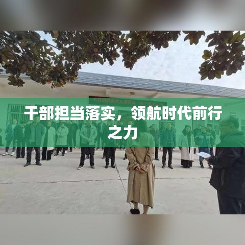 干部担当落实，领航时代前行之力