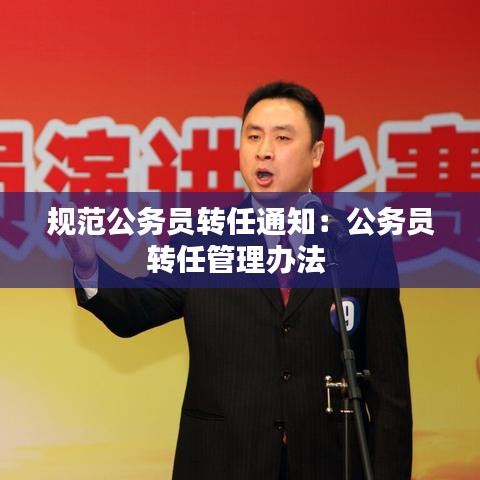 规范公务员转任通知：公务员转任管理办法 