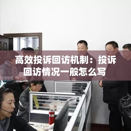高效投诉回访机制：投诉回访情况一般怎么写 
